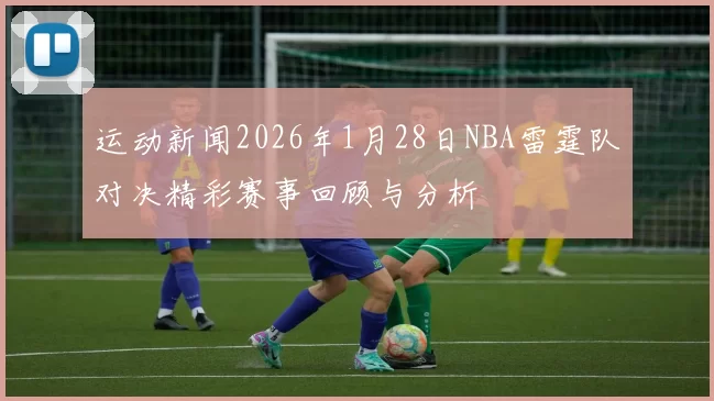 运动新闻2026年1月28日NBA雷霆队对决精彩赛事回顾与分析